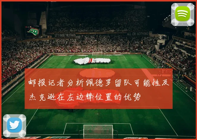 邮报记者分析佩德罗留队可能性及杰克逊在左边锋位置的优势