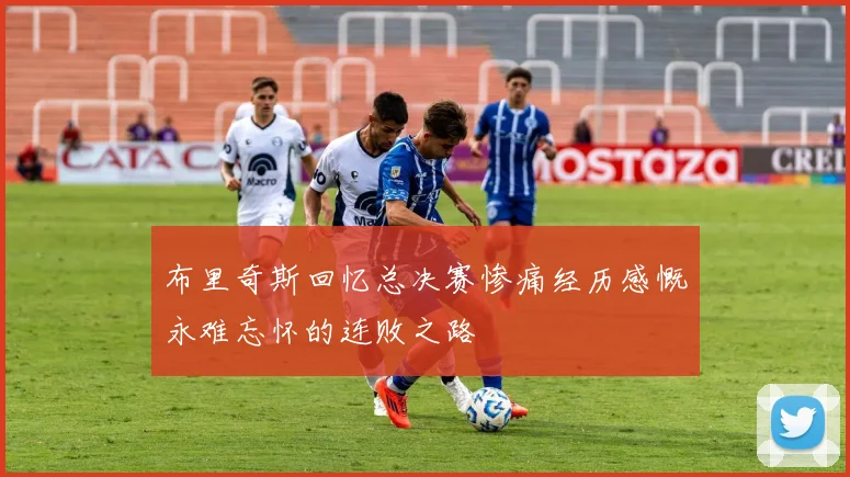 布里奇斯回忆总决赛惨痛经历感慨永难忘怀的连败之路