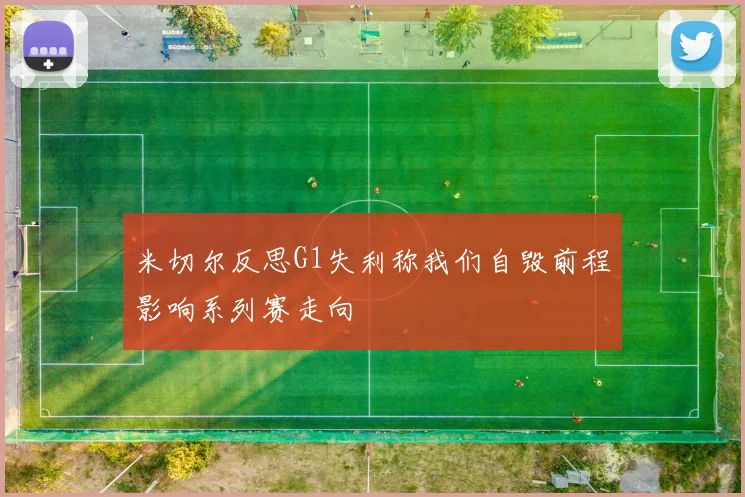 米切尔反思G1失利称我们自毁前程影响系列赛走向