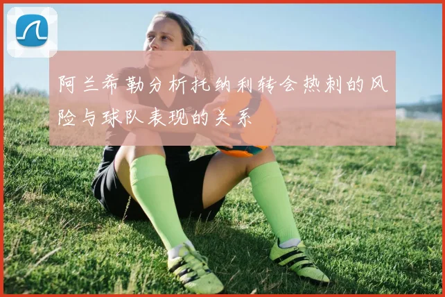 阿兰希勒分析托纳利转会热刺的风险与球队表现的关系
